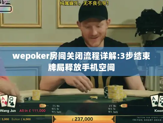 wepoker房间关闭流程详解:3步结束牌局释放手机空间