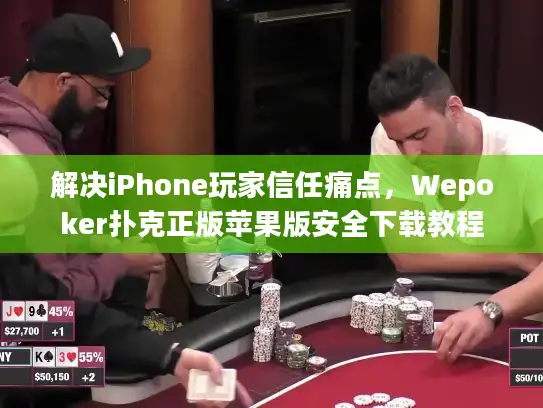 解决iPhone玩家信任痛点,Wepoker扑克正版苹果版安全下载教程 解决iPhone玩家信任痛点,Wepoker扑克正版苹果版安全下载教程