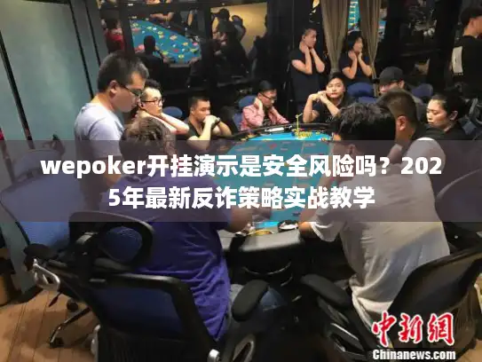 wepoker开挂演示是安全风险吗?2025年最新反诈策略实战教学 wepoker开挂演示是安全风险吗?2025年最新反诈策略实战教学