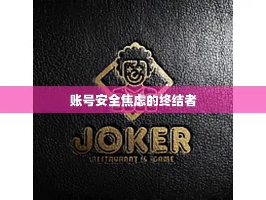 账号安全焦虑的终结者 账号安全焦虑的终结者