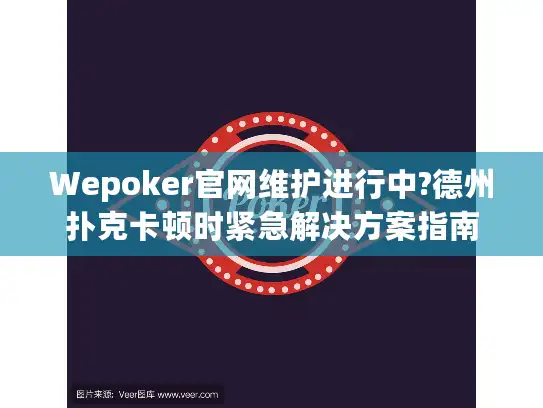 Wepoker官网维护进行中?德州扑克卡顿时紧急解决方案指南