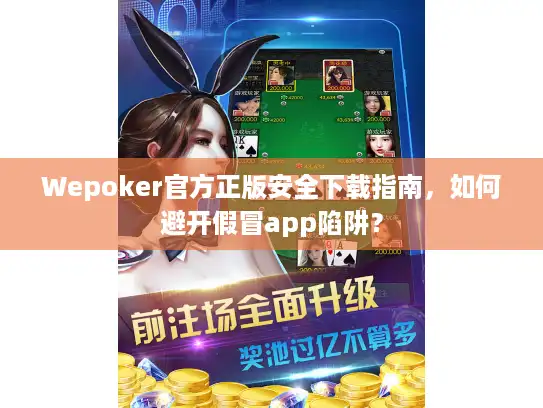 Wepoker官方正版安全下载指南，如何避开假冒app陷阱？