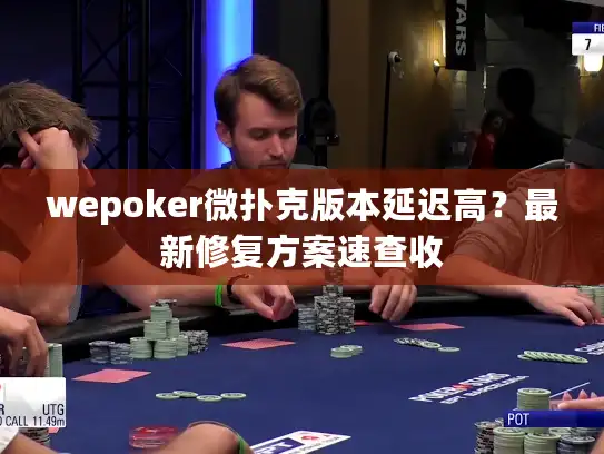 wepoker微扑克版本延迟高？最新修复方案速查收