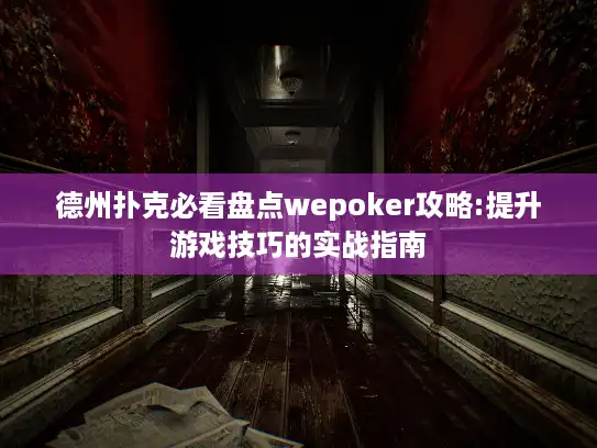德州扑克必看盘点wepoker攻略:提升游戏技巧的实战指南