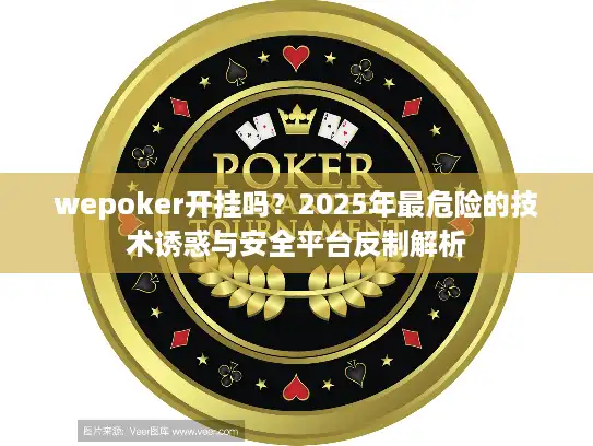 wepoker开挂吗？2025年最危险的技术诱惑与安全平台反制解析