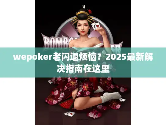 wepoker老闪退烦恼？2025最新解决指南在这里