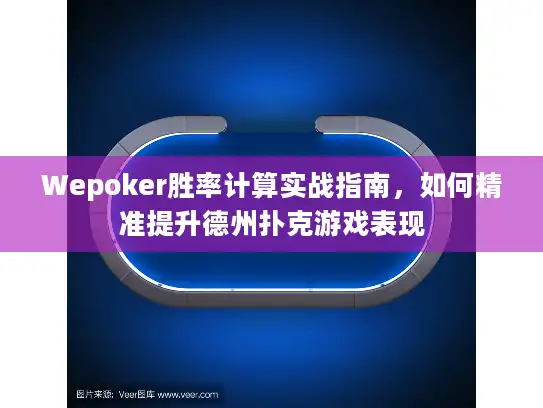 Wepoker胜率计算实战指南，如何精准提升德州扑克游戏表现
