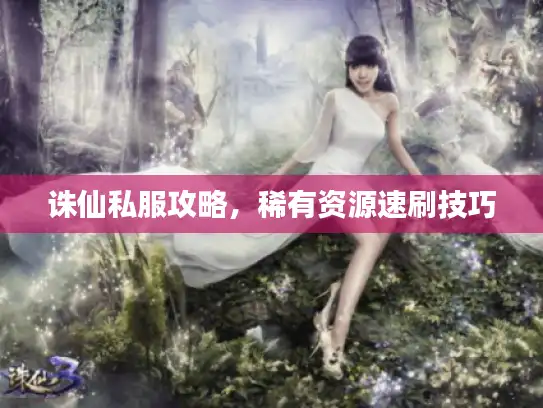 诛仙私服攻略，稀有资源速刷技巧