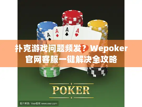 扑克游戏问题频发？Wepoker官网客服一键解决全攻略