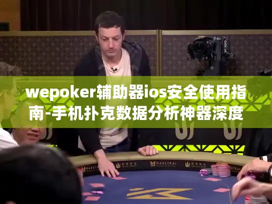 wepoker辅助器ios安全使用指南-手机扑克数据分析神器深度解析