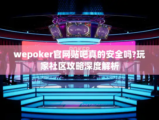 wepoker官网贴吧真的安全吗?玩家社区攻略深度解析