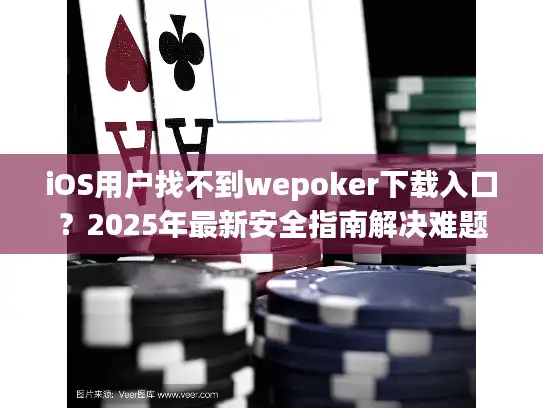iOS用户找不到wepoker下载入口？2025年最新安全指南解决难题