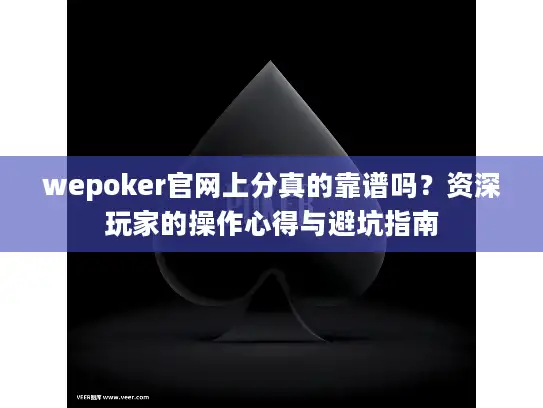 wepoker官网上分真的靠谱吗？资深玩家的操作心得与避坑指南