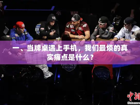 一、当牌桌遇上手机,我们最烦的真实痛点是什么? 一、当牌桌遇上手机,我们最烦的真实痛点是什么?