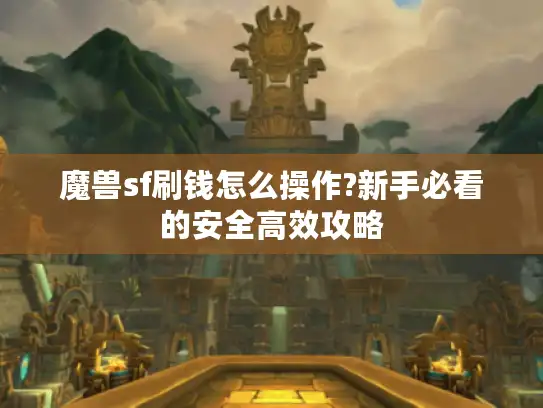 魔兽sf刷钱怎么操作?新手必看的安全高效攻略