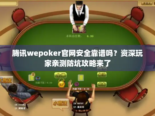 腾讯wepoker官网安全靠谱吗?资深玩家亲测防坑攻略来了 腾讯wepoker官网安全靠谱吗?资深玩家亲测防坑攻略来了