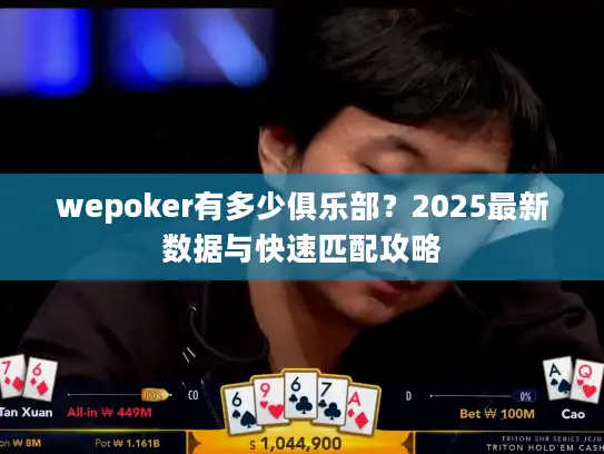 wepoker有多少俱乐部？2025最新数据与快速匹配攻略