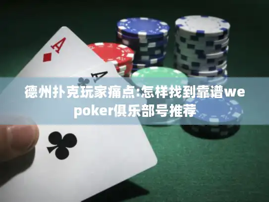 德州扑克玩家痛点:怎样找到靠谱wepoker俱乐部号推荐