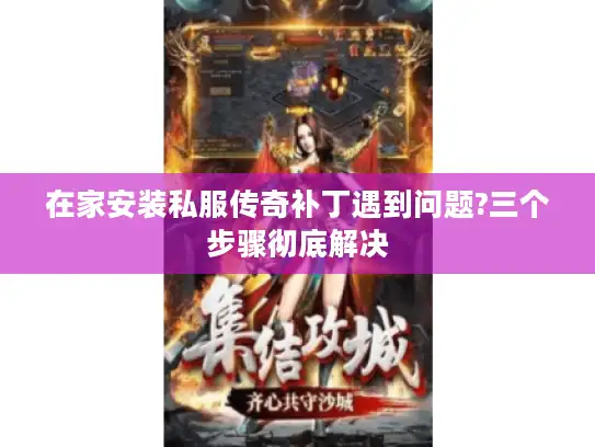 在家安装私服传奇补丁遇到问题?三个步骤彻底解决