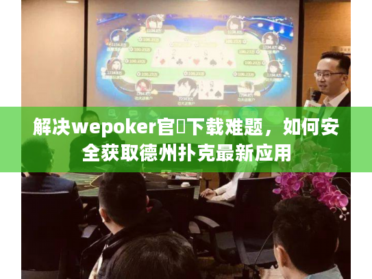 解决wepoker官網下载难题,如何安全获取德州扑克最新应用 解决wepoker官網下载难题,如何安全获取德州扑克最新应用