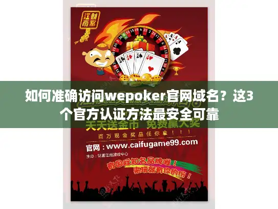 如何准确访问wepoker官网域名?这3个官方认证方法最安全可靠 如何准确访问wepoker官网域名?这3个官方认证方法最安全可靠