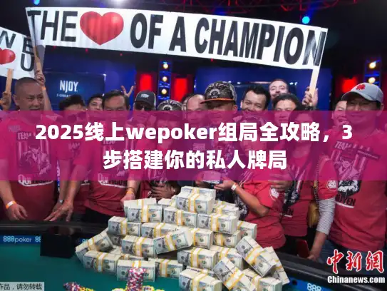 2025线上wepoker组局全攻略,3步搭建你的私人牌局 2025线上wepoker组局全攻略,3步搭建你的私人牌局