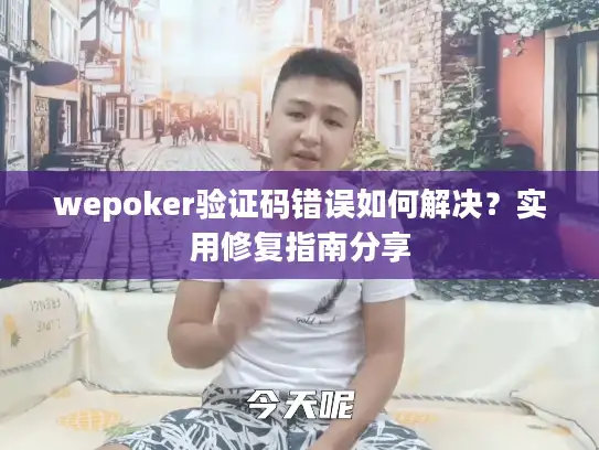wepoker验证码错误如何解决？实用修复指南分享