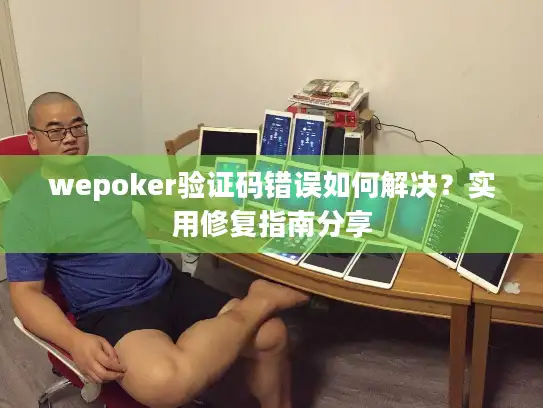 wepoker验证码错误如何解决？实用修复指南分享