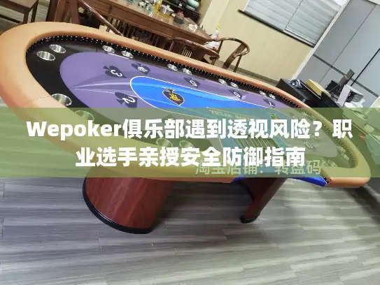Wepoker俱乐部遇到透视风险？职业选手亲授安全防御指南