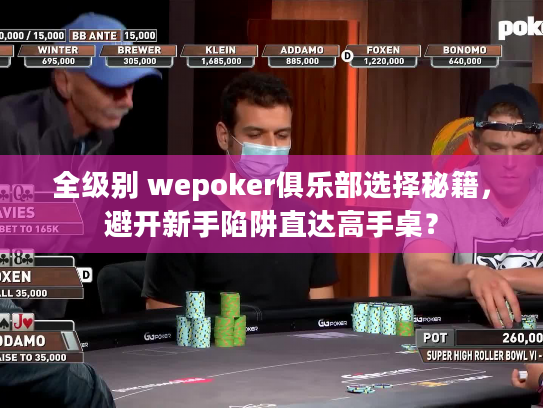 全级别 wepoker俱乐部选择秘籍,避开新手陷阱直达高手桌? 全级别 wepoker俱乐部选择秘籍,避开新手陷阱直达高手桌?