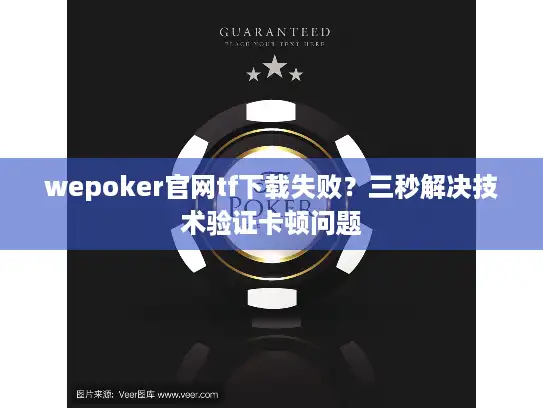 wepoker官网tf下载失败？三秒解决技术验证卡顿问题