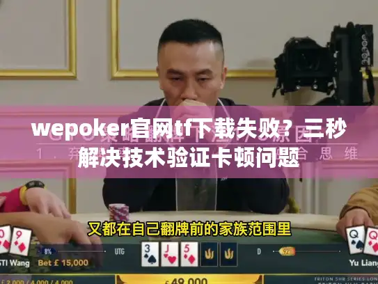 wepoker官网tf下载失败？三秒解决技术验证卡顿问题