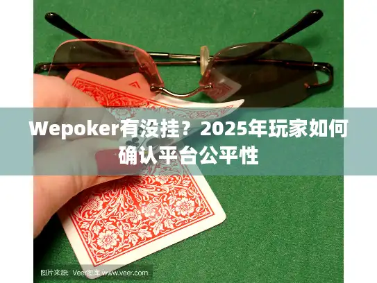 Wepoker有没挂？2025年玩家如何确认平台公平性