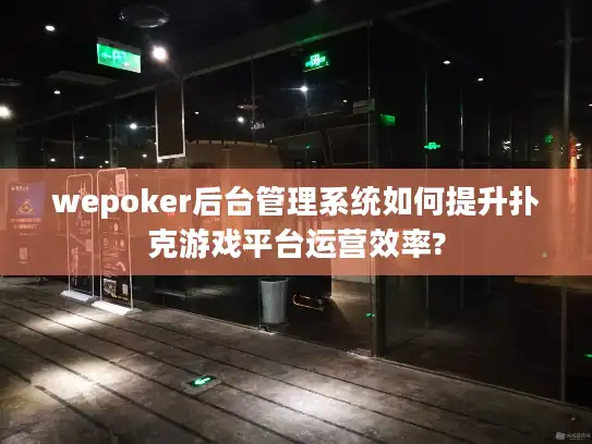 wepoker后台管理系统如何提升扑克游戏平台运营效率?