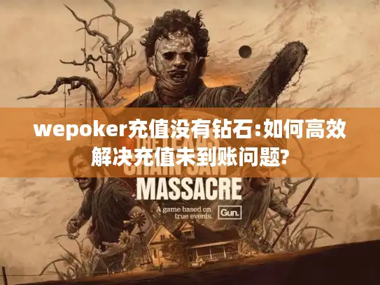 wepoker充值没有钻石:如何高效解决充值未到账问题?
