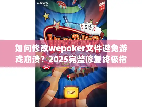 如何修改wepoker文件避免游戏崩溃？2025完整修复终极指南