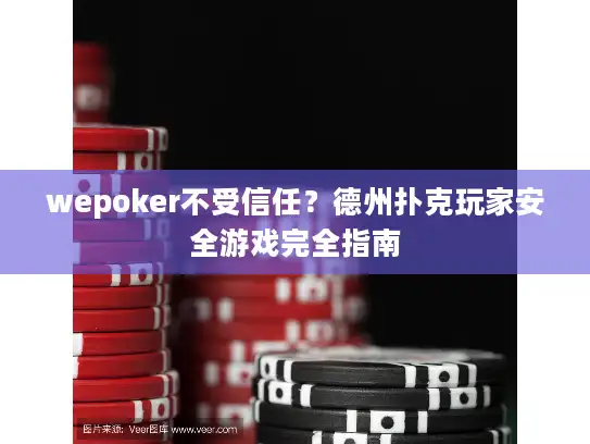 wepoker不受信任？德州扑克玩家安全游戏完全指南