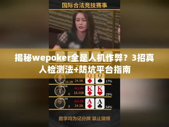 揭秘wepoker全是人机作弊？3招真人检测法+防坑平台指南