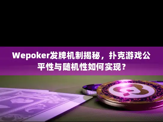Wepoker发牌机制揭秘,扑克游戏公平性与随机性如何实现? Wepoker发牌机制揭秘,扑克游戏公平性与随机性如何实现?