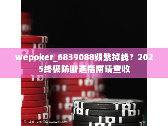 wepoker_6839088频繁掉线?2025终极防断连指南请查收 wepoker_6839088频繁掉线?2025终极防断连指南请查收