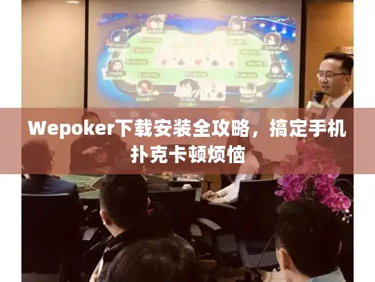 Wepoker下载安装全攻略，搞定手机扑克卡顿烦恼