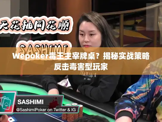 Wepoker毒王主宰牌桌?揭秘实战策略反击毒害型玩家 Wepoker毒王主宰牌桌?揭秘实战策略反击毒害型玩家