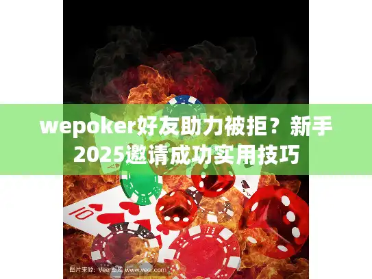 wepoker好友助力被拒?新手2025邀请成功实用技巧 wepoker好友助力被拒?新手2025邀请成功实用技巧