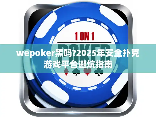 wepoker黑吗?2025年安全扑克游戏平台避坑指南