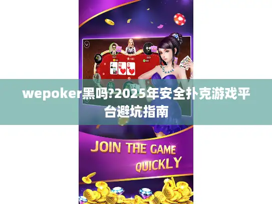 wepoker黑吗?2025年安全扑克游戏平台避坑指南