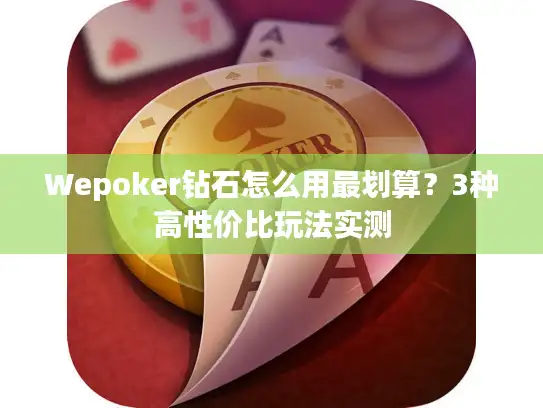 Wepoker钻石怎么用最划算？3种高性价比玩法实测