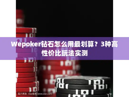 Wepoker钻石怎么用最划算？3种高性价比玩法实测
