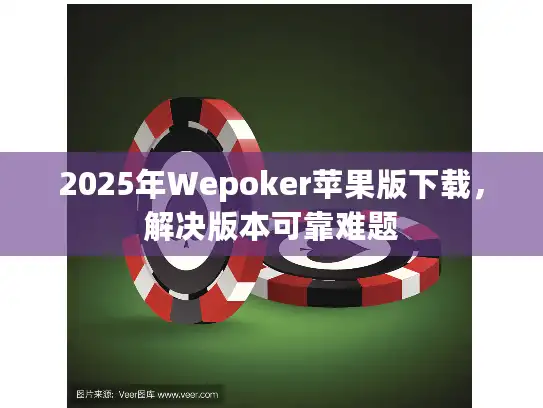2025年Wepoker苹果版下载，解决版本可靠难题