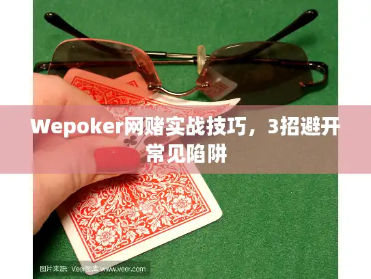 Wepoker网赌实战技巧，3招避开常见陷阱