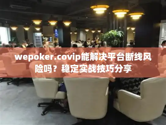 wepoker.covip能解决平台断线风险吗？稳定实战技巧分享